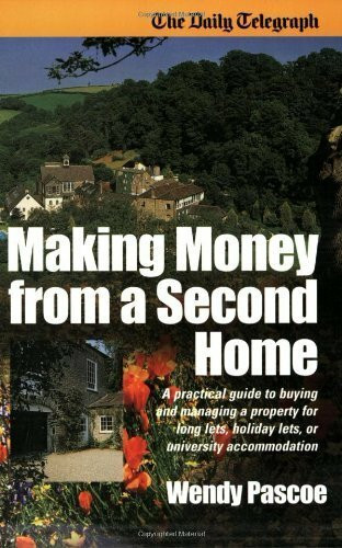 Making Money From A Second Home: A Practical Guide to Buying and Managing a Property for Long Lets, Holiday Lets, or University Accommodation