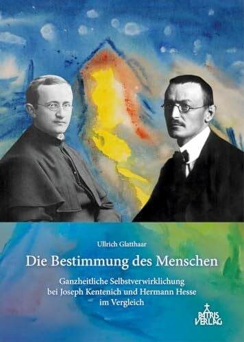 Die Bestimmung des Menschen: Ganzheitliche Selbstverwirklichung bei Joseph Kentenich und Hermann Hesse im Vergleich