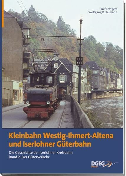 Kleinbahn Westig-Ihmert Altena und Iserlohner Güterbahn: Die Geschichte der Iserlohner Kreisbahn, Band 2: Der Güterverkehr