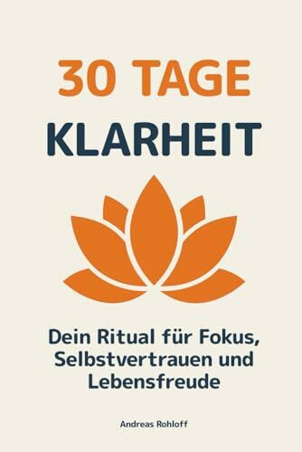 30 Tage Klarheit - Dein Ritual für Fokus, Selbstvertrauen und Lebensfreude: Ein 30-Tage-Programm, das dich Schritt für Schritt zu mehr mentaler Stärke, Gelassenheit und persönlicher Erfüllung führt