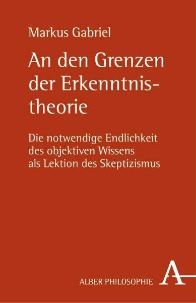 An den Grenzen der Erkenntnistheorie: Die notwendige Endlichkeit des objektiven Wissens als Lektion des Skeptizismus