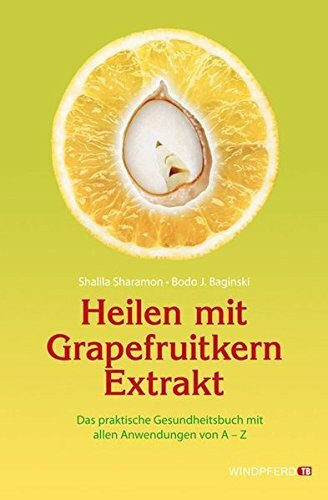 Heilen mit Grapefruitkern-Extrakt: Das praktische Gesundheitsbuch mit allen Anwendungen von A-Z