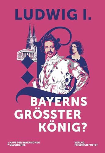 Ludwig I. - Bayerns größter König?: Katalog zur Bayerischen Landesausstellung 2025 (Bayerische Geschichte)