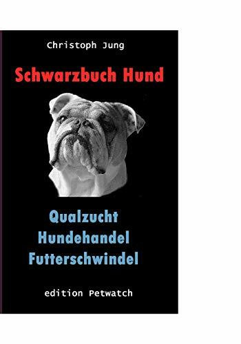 Schwarzbuch Hund: Qualzucht, Hundehandel, Futterschwindel