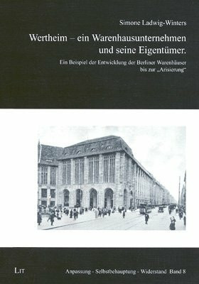Wertheim - ein Warenhausunternehmen und seine Eigentümer: Ein Beispiel der Entwicklung der Berliner Warenhäuser bis zur "Arisierung"