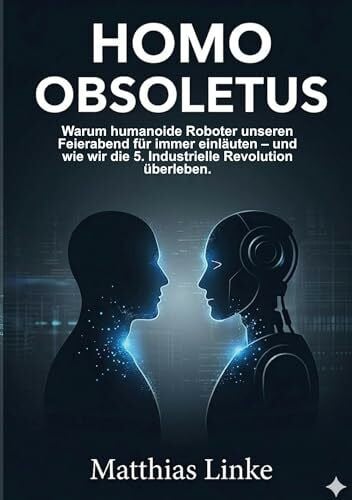 HOMO OBSOLETUS: Warum humanoide Roboter unseren Feierabend für immer einläuten – und wie wir die 5. Industrielle Revolution überleben.
