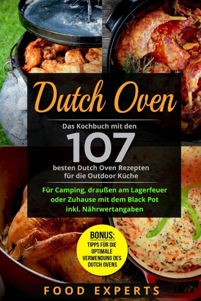 Dutch Oven: Das Kochbuch mit den 107 besten Dutch Oven Rezepten für die Outdoor Küche. Für Camping, draußen am Lagerfeuer oder Zuhause mit dem Black ... (Food Experts Rezeptbücher, Band 8)