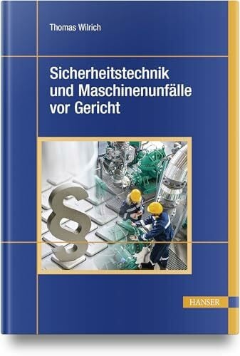 Sicherheitstechnik und Maschinenunfälle vor Gericht: 40 Urteilsanalysen zu Produktsicherheit, Hersteller- und Konstruktionspflichten, Arbeitsschutz, Betreiber- und Organisationspflichten