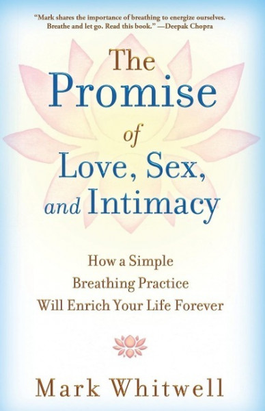 The Promise of Love, Sex, and Intimacy: How a Simple Breathing Practice Will Enrich Your Life Forever