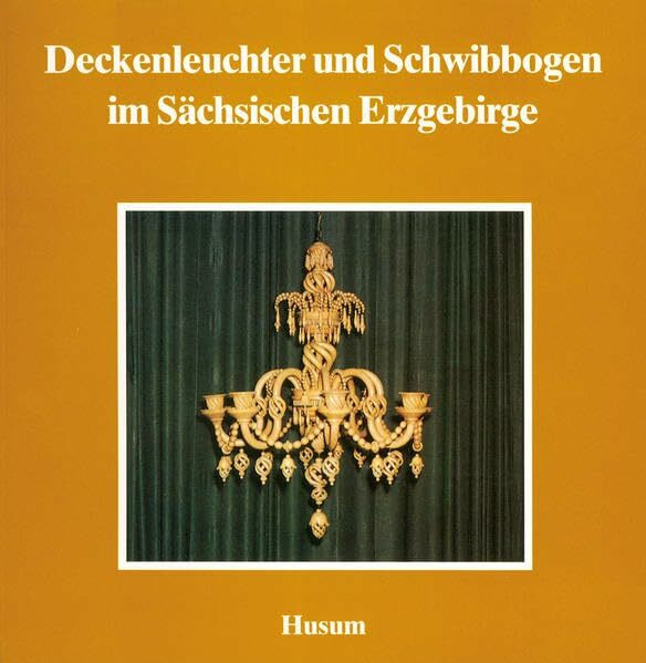 Deckenleuchter und Schwibbogen im Sächsischen Erzgebirge (Schriftenreihe Erzgebirgische Volkskunst)