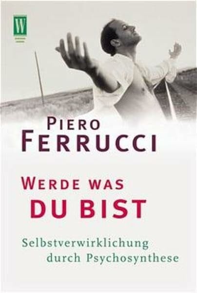 Werde was du bist: Selbstverwirklichung durch Psychosynthese