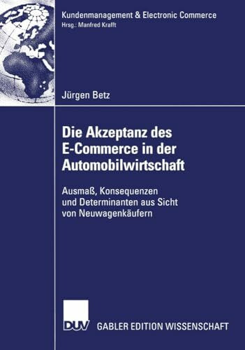 Die Akzeptanz des E-Commerce in der Automobilwirtschaft: Ausmaß, Konsequenzen und Determinanten aus Sicht von Neuwagenkäufern (Kundenmanagement & Electronic Commerce)