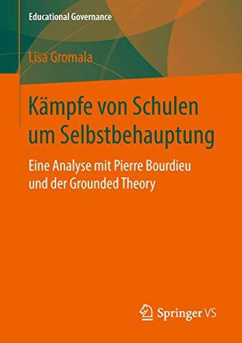 Kämpfe von Schulen um Selbstbehauptung: Eine Analyse mit Pierre Bourdieu und der Grounded Theory (Educational Governance, Band 45)