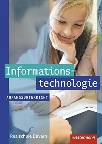 Informationstechnologie - Ausgabe für Realschulen in Bayern: Schulbuch Anfangsunterricht (Informationstechnologie: Ausgabe 2017 für Realschulen in Bayern)