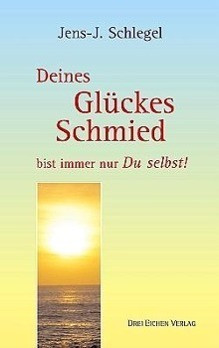 Deines Glückes Schmied bist immer nur Du selbst!