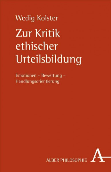Zur Kritik ethischer Urteilsbildung: Emotionen - Bewertung - Handlungsorientierung (Alber-Reihe Philosophie)