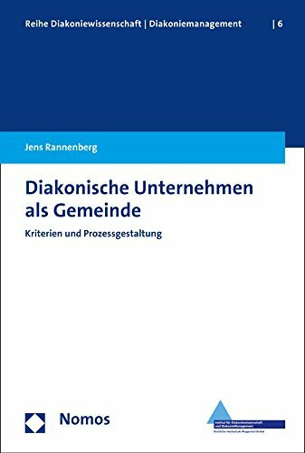 Diakonische Unternehmen als Gemeinde: Kriterien und Prozessgestaltung (Reihe Diakoniewissenschaft │ Diakoniemanagement, Band 6)