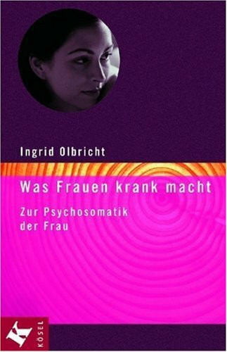 Was Frauen krank macht: Zur Psychosomatik der Frau