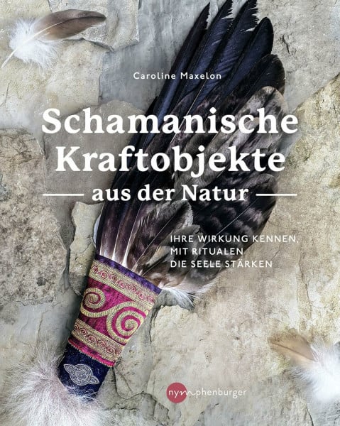 Schamanische Kraftobjekte aus der Natur: Ihre Wirkung kennen, mit Ritualen die Seele stärken