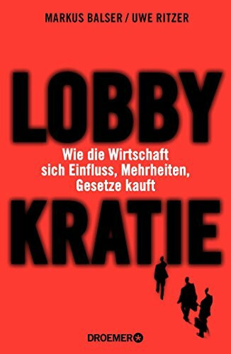 Lobbykratie: Wie die Wirtschaft sich Einfluss, Mehrheiten, Gesetze kauft