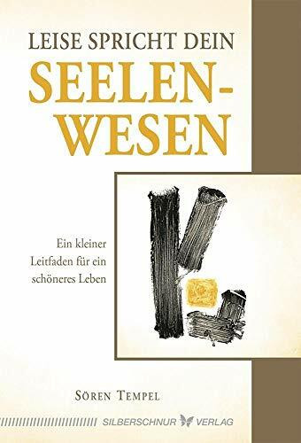 Leise spricht dein Seelenwesen: Ein kleiner Leitfaden für ein schönes Leben: Ein kleiner Leitfaden für ein schöneres Leben