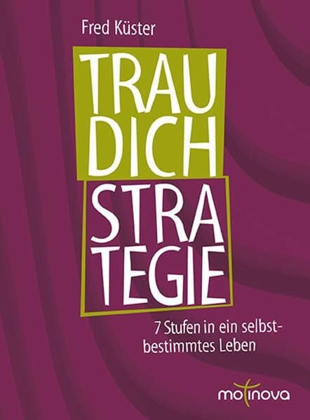 Trau Dich-Strategie: Die 7 Stufen für ein selbstbestimmtes Leben. Mit der Erfolgsmethode die eigenen Hindernisse überwinden und endlich Du selbst sein