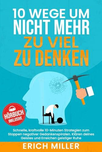 10 Wege um nicht mehr zu viel zu denken: Schnelle, kraftvolle 10-Minuten Strategien zum Stoppen negativer Gedankenspiralen. Klären deines Geistes und Erreichen geistiger Ruhe