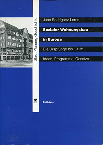 Sozialer Wohnungsbau in Europa: Die Ursprünge bis 1918: Ideen, Programme, Gesetze (Stadt, Planung, Geschichte, 16)