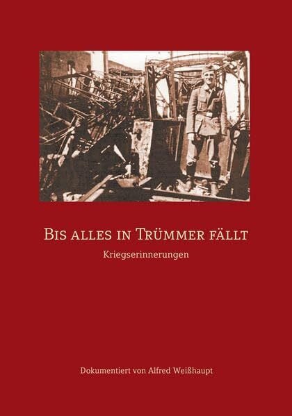 Bis alles in Trümmer fällt: Kriegserinnerungen