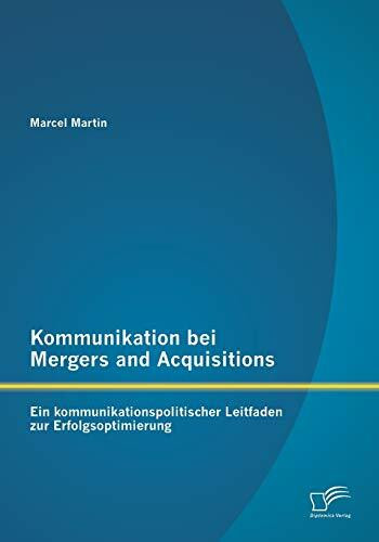 Kommunikation bei Mergers and Acquisitions: Ein kommunikationspolitischer Leitfaden zur Erfolgsoptimierung