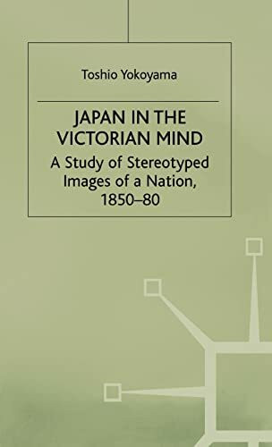 Japan in the Victorian Mind: A Study of Stereotyped Images of a Nation, 1850-80 (St Antony's Series)
