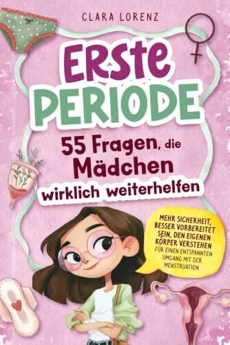 Erste Periode: 55 Fragen, die Mädchen wirklich weiterhelfen: Mehr Sicherheit, besser vorbereitet sein, den eigenen Körper verstehen – für einen entspannten Umgang mit der Menstruation