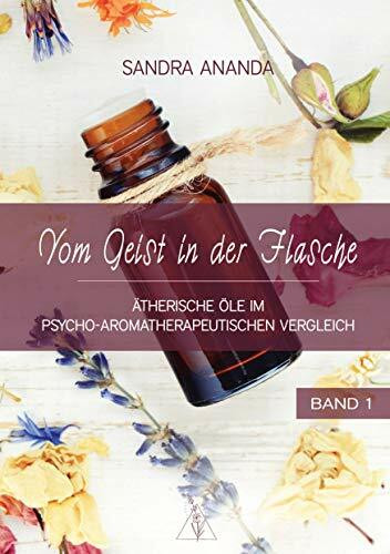Vom Geist in der Flasche - Band 1: Ätherische Öle im psycho-aromatherapeutischen Vergleich
