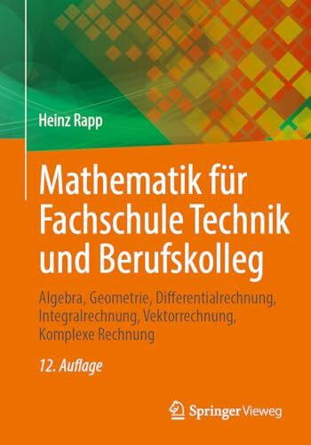 Mathematik für Fachschule Technik und Berufskolleg: Algebra, Geometrie, Differentialrechnung, Integralrechnung, Vektorrechnung, Komplexe Rechnung