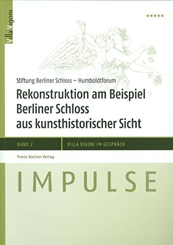 Rekonstruktion am Beispiel Berliner Schloss aus kunsthistorischer Sicht: Ergebnisse der Fachtagung im April 2010. Essays und Thesen (Impulse - Villa Vigoni Im Gesprach, Band 2)