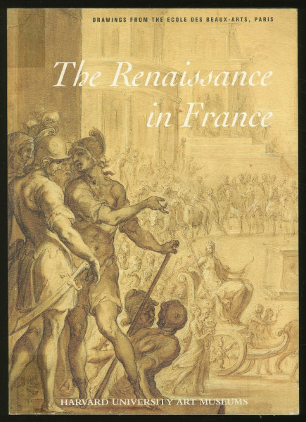 The Renaissance in France: Drawings from the Ecole Des Beaux-Arts, Paris: Metropolitan Museum of Art, New York September 12-November 12, 1995