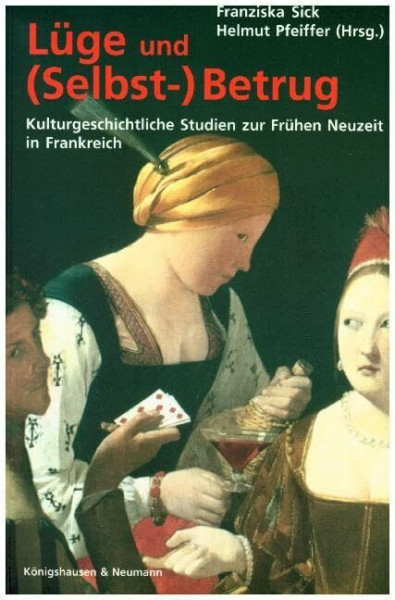 Lüge und (Selbst-)Betrug: Kulturgeschichtliche Studien zur Frühen Neuzeit in Frankreich