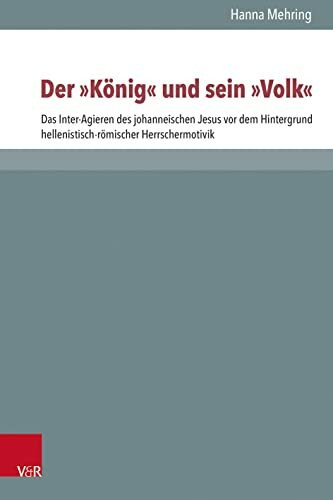 Der "König" und sein "Volk": Das Inter-Agieren des johanneischen Jesus vor dem Hintergrund hellenistisch-römischer Herrschermotivik (Novum Testamentum ... zur Umwelt des Neuen Testaments (NTOA/StUNT))