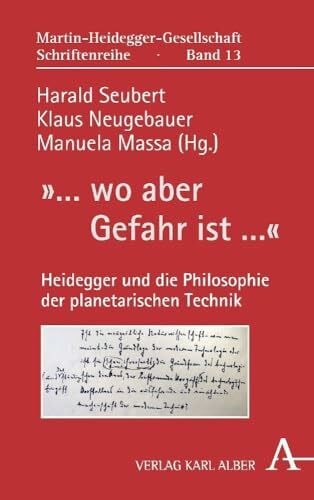 »... wo aber Gefahr ist ...«: Heidegger und die Philosophie der planetarischen Technik (Martin-Heidegger-Gesellschaft Schriftenreihe, Band 13)