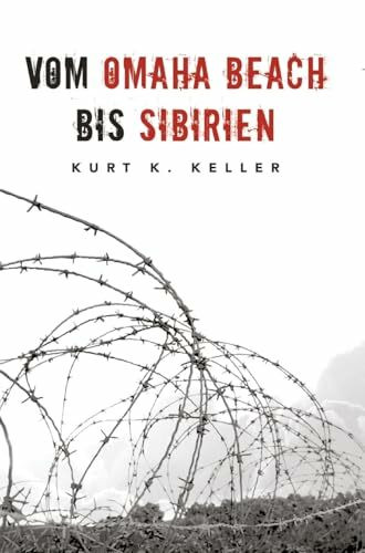 Vom Omaha Beach bis Sibirien - Die Horror-Odyssee eines deutschen Soldaten: Eine außergewöhnliche Biografie