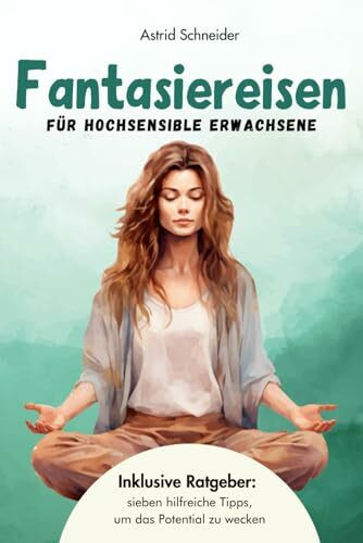 Fantasiereisen für hochsensible Erwachsene zur Entspannung und Regeneration: Hochsensibel und glücklich – mit sieben hilfreichen Tipps, wie du dein wahres Potential wecken kannst. (Sensible Seelen)