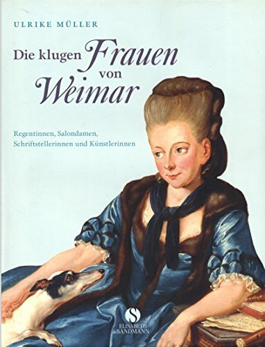 Die klugen Frauen von Weimar: Regentinnen, Salondamen, Schriftstellereinnen und Künstlerinnen