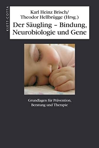 Der Säugling – Bindung, Neurobiologie und Gene: Grundlagen für Prävention, Beratung und Therapie Der Säugling – Bindung, Neurobiologie und Gene: Grundlagen für Prävention, Beratung und Therapie