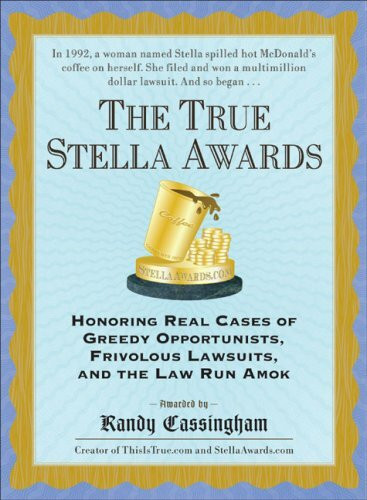 The True Stella Awards: Honoring Real Cases of Greedy Opportunists, Frivolous Lawsuits, and the Law Run Amok