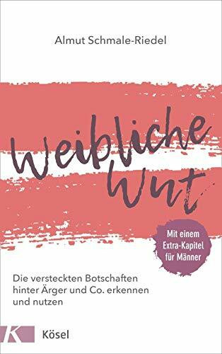 Weibliche Wut: Die versteckten Botschaften hinter Ärger und Co. erkennen und nutzen. Mit einem Extra-Kapitel für Männer