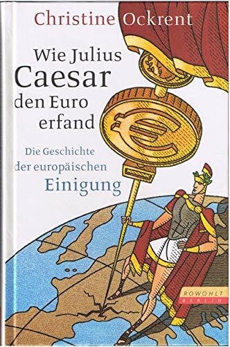Wie Julius Caesar den Euro erfand: Die Geschichte der europäischen Einigung