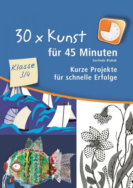 30 x Kunst für 45 Minuten – Klasse 3/4: Kurze Projekte für schnelle Erfolge