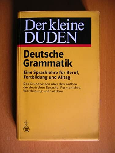 Deutsche Grammatik: [e. Sprachlehre für Beruf, Fortbildung u. Alltag ; d. Grundwissen über d. Aufbau d. dt. Sprache: Formenlehre, Wortbildung u. ... und Alltag (Der kleine Duden, Band 4)