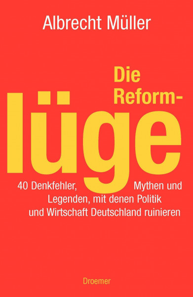 Die Reformlüge. 40 Denkfehler, Mythen und Legenden, mit denen Politik und Wirtschaft Deutschland ruinieren