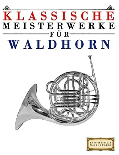 Klassische Meisterwerke für Waldhorn: Leichte Stücke von Bach, Beethoven, Brahms, Handel, Haydn, Mozart, Schubert, Tchaikovsky, Vivaldi und Wagner